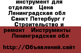 инструмент для отделки › Цена ­ 350 - Ленинградская обл., Санкт-Петербург г. Строительство и ремонт » Инструменты   . Ленинградская обл.